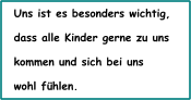 Uns ist es besonders wichtig,  dass alle Kinder gerne zu uns  kommen und sich bei uns  wohl fhlen.